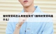 推特赞赏码怎么用微信支付（推特的赞赏码是什么）