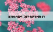 推特有网警吗（推特有网警吗知乎）