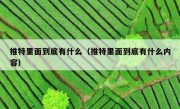 推特里面到底有什么（推特里面到底有什么内容）