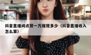抖音直播间点赞一万提现多少（抖音直播收入怎么算）