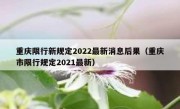 重庆限行新规定2022最新消息后果（重庆市限行规定2021最新）