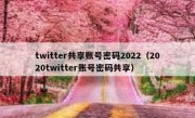 twitter共享账号密码2022（2020twitter账号密码共享）