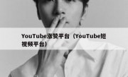 YouTube涨赞平台（YouTube短视频平台）