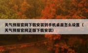 天气预报官网下载安装到手机桌面怎么设置（天气预报官网正版下载安装）