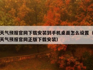 天气预报官网下载安装到手机桌面怎么设置（天气预报官网正版下载安装）
