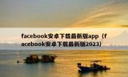 facebook安卓下载最新版app（facebook安卓下载最新版2023）