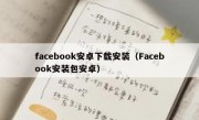 facebook安卓下载安装（Facebook安装包安卓）