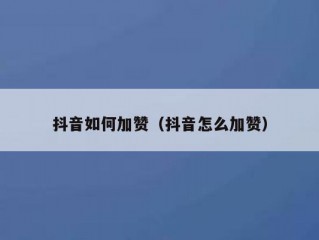 抖音如何加赞（抖音怎么加赞）