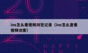 ins怎么看视频浏览记录（ins怎么查看视频访客）