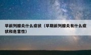 早前列腺炎什么症状（早期前列腺炎有什么症状和危害性）