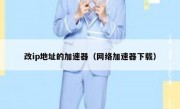 改ip地址的加速器（网络加速器下载）