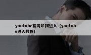 youtube官网如何进入（youtube进入教程）