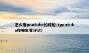 怎么看youtube的评论（youtube在哪里看评论）