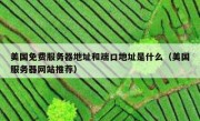 美国免费服务器地址和端口地址是什么（美国服务器网站推荐）