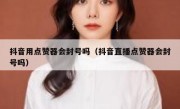 抖音用点赞器会封号吗（抖音直播点赞器会封号吗）