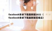 facebook安卓下载最新版2021（facebook安卓下载最新版百度云）