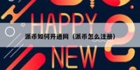 派币如何开通网（派币怎么注册）