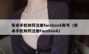 安卓手机如何注册facebook账号（安卓手机如何注册Facebook）