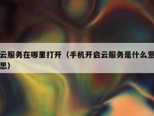 云服务在哪里打开（手机开启云服务是什么意思）