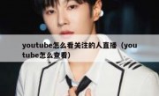 youtube怎么看关注的人直播（youtube怎么查看）