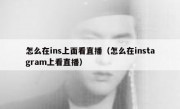 怎么在ins上面看直播（怎么在instagram上看直播）