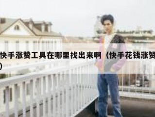 快手涨赞工具在哪里找出来啊（快手花钱涨赞）