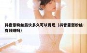 抖音涨粉丝最快多久可以提现（抖音里涨粉丝有钱赚吗）