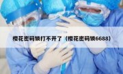 樱花密码锁打不开了（樱花密码锁6688）