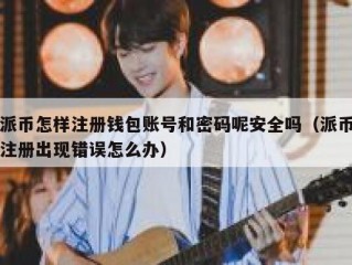 派币怎样注册钱包账号和密码呢安全吗（派币注册出现错误怎么办）