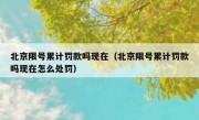 北京限号累计罚款吗现在（北京限号累计罚款吗现在怎么处罚）