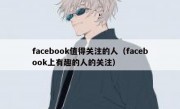 facebook值得关注的人（facebook上有趣的人的关注）