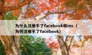 为什么注册不了facebook和ins（为何注册不了facebook）