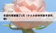 手游代理被骗了2万（个人小白如何做手游代理）
