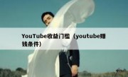 YouTube收益门槛（youtube赚钱条件）