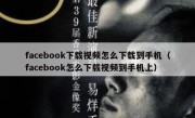 facebook下载视频怎么下载到手机（facebook怎么下载视频到手机上）
