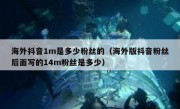 海外抖音1m是多少粉丝的（海外版抖音粉丝后面写的14m粉丝是多少）