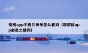 樱桃app手机会员号怎么看到（求樱桃app会员二维码）
