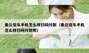 乘公交车手机怎么样扫码付款（乘公交车手机怎么样扫码付款呢）
