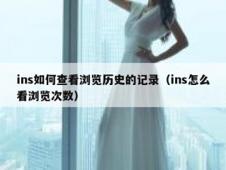 ins如何查看浏览历史的记录（ins怎么看浏览次数）