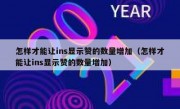 怎样才能让ins显示赞的数量增加（怎样才能让ins显示赞的数量增加）