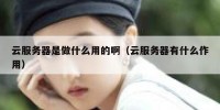 云服务器是做什么用的啊（云服务器有什么作用）