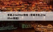 苹果上twitter教程（苹果手机上twitter教程）