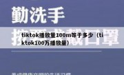 tiktok播放量100m等于多少（tiktok100万播放量）