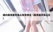 国内服务器市场占有率排名（服务器市场占比）