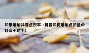 如果增加抖音点赞率（抖音如何增加点赞量@抖音小助手）