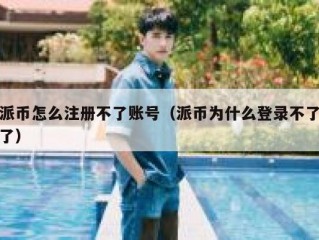 派币怎么注册不了账号（派币为什么登录不了了）