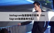 instagram加速器哪个好用（instagram加速器用什么）