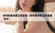 如何能看凤凰卫视直播（如何看凤凰卫视直播 知乎）