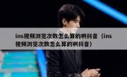 ins视频浏览次数怎么算的啊抖音（ins视频浏览次数怎么算的啊抖音）