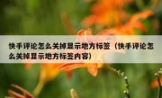 快手评论怎么关掉显示地方标签（快手评论怎么关掉显示地方标签内容）